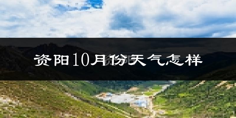 资阳10月份天气怎样?资阳十月冷吗?