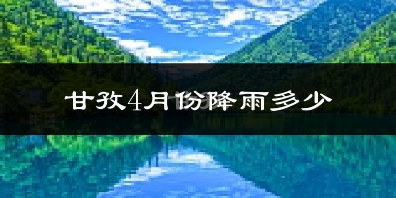 甘孜4月份降雨多少?