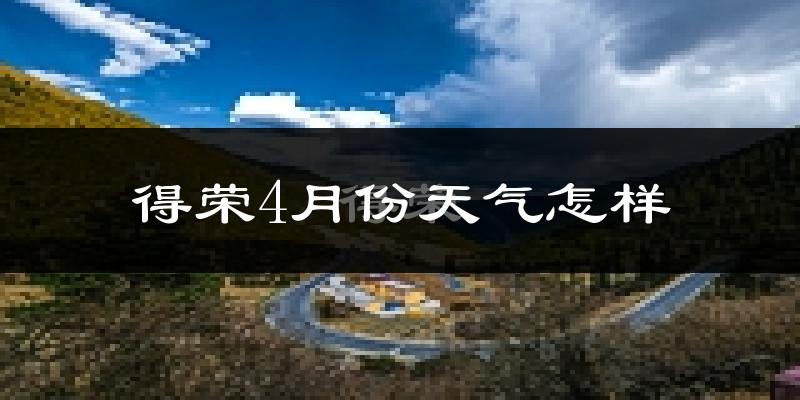 得荣县4月份天气如何?冷热情况分析