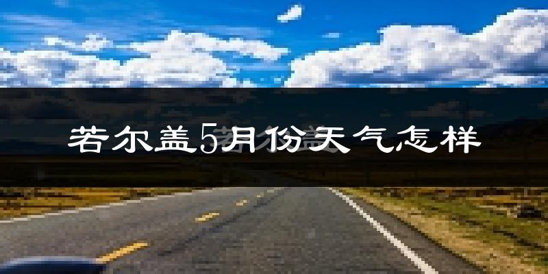 若尔盖5月天气如何?很冷吗?