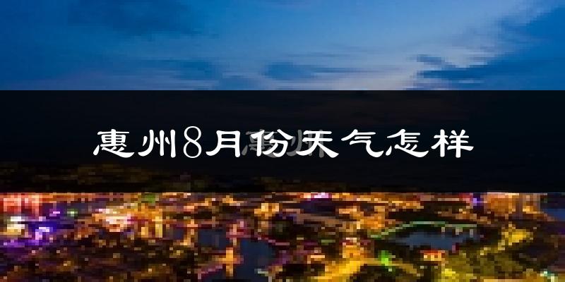 惠州8月份天气如何?很热吗?