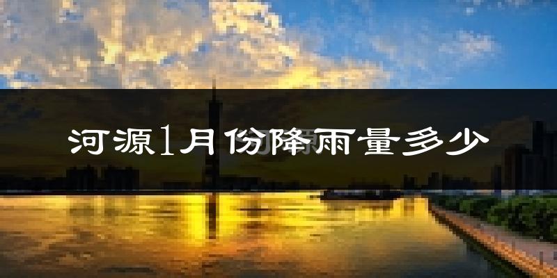 河源1月份降雨量多少?河源一月下雨多吗?
