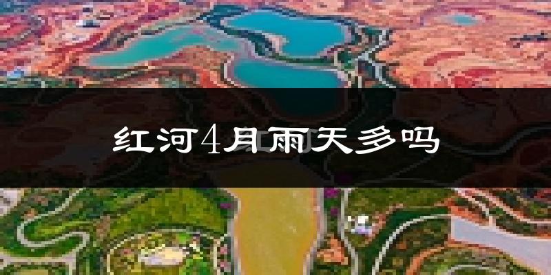 红河4月雨天多吗?