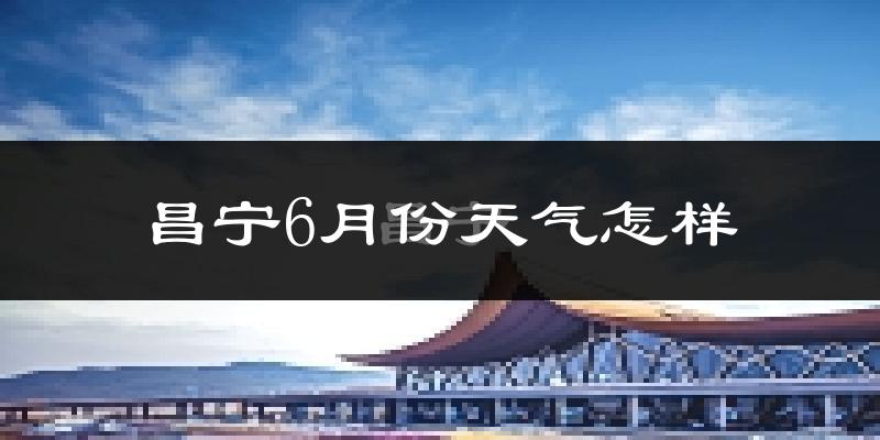 昌宁县6月份天气如何?很热吗?