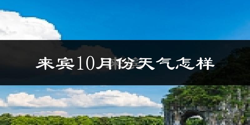 来宾10月份天气怎样?来宾十月冷不冷?