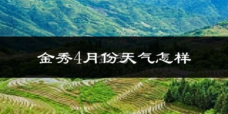 金秀瑶族自治县4月份天气如何?天气冷热情况分析