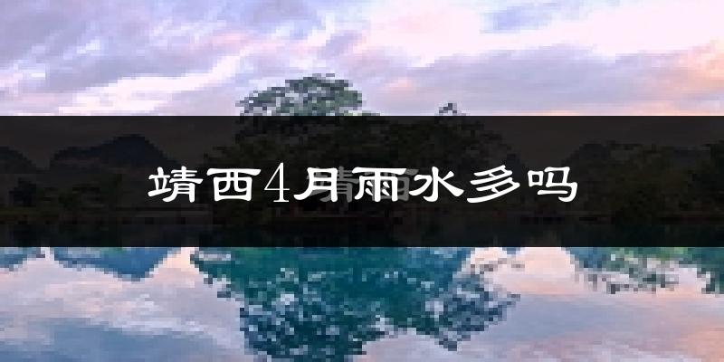 靖西4月雨水多吗?
