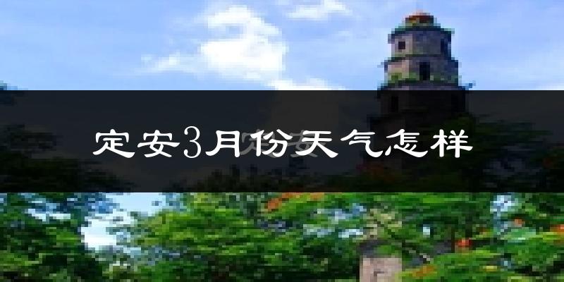 定安县3月份天气如何?很热吗?