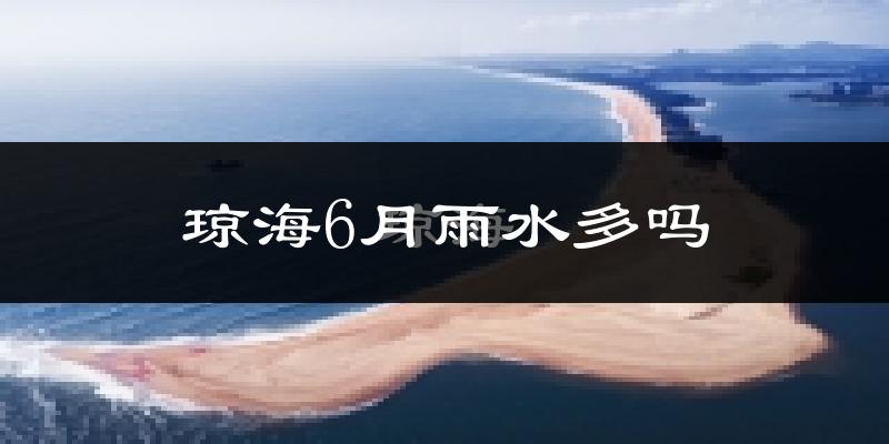 琼海6月雨水多吗?
