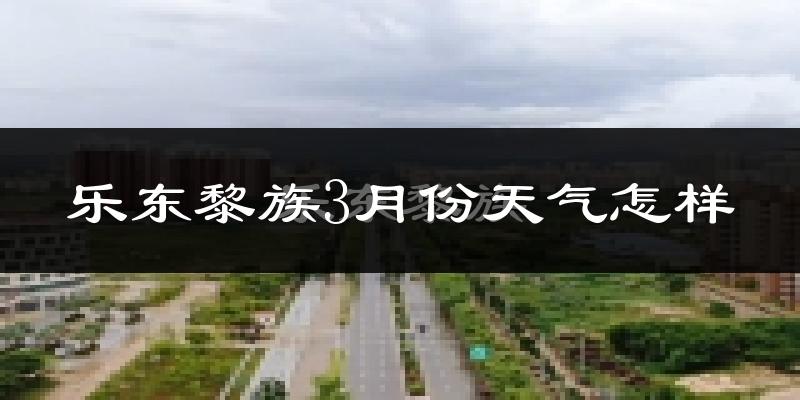 乐东黎族自治县3月份天气如何?很热吗?